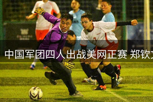 中国军团四人出战美网正赛 郑钦文能否搭上末班车？