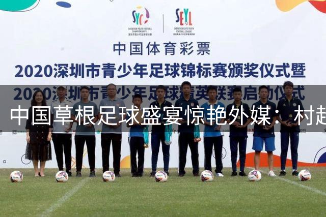 中国草根足球盛宴惊艳外媒：村超联赛如何点燃乡村振兴新引擎