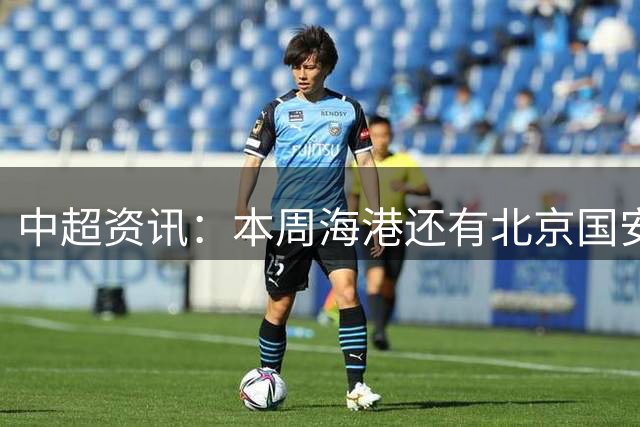 中超资讯：本周海港还有北京国安比赛 CCTV都有直播 | 申花三场没运动战进球