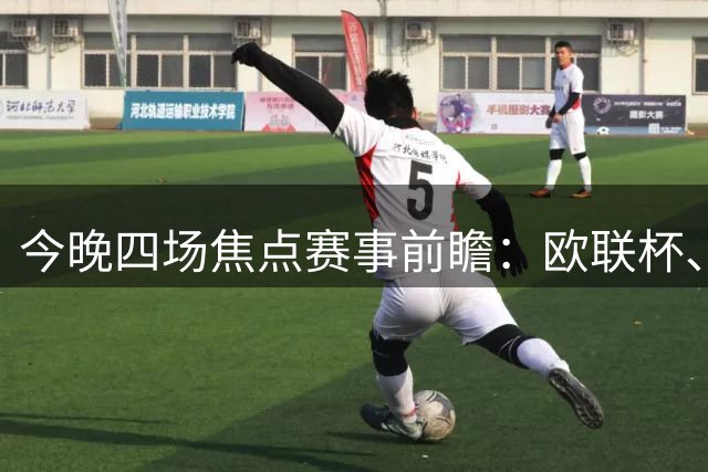 今晚四场焦点赛事前瞻：欧联杯、西甲与解放者杯悬念重重