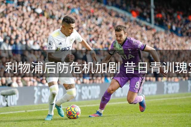 利物浦后防危机加剧 昔日青训瑰宝短期难回归