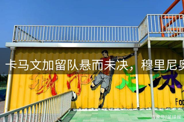 卡马文加留队悬而未决，穆里尼奥直言出场机会渺茫