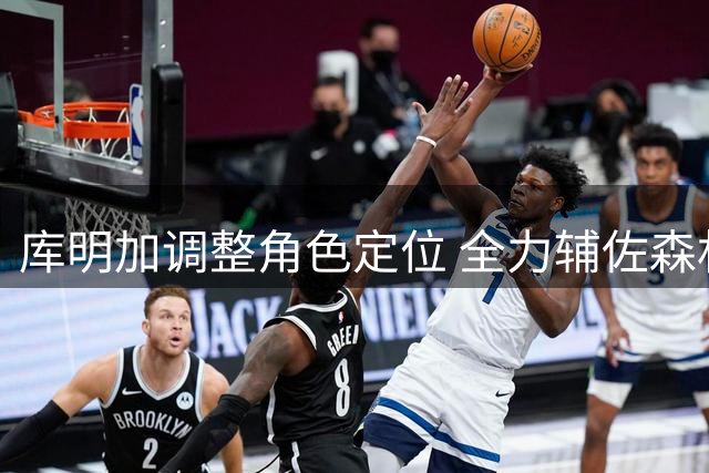 库明加调整角色定位 全力辅佐森林狼双子星