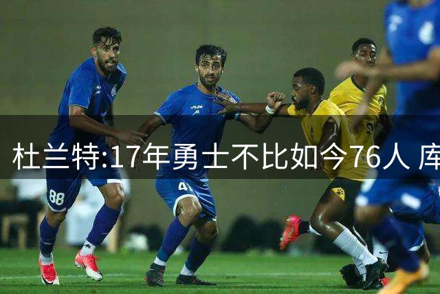 杜兰特:17年勇士不比如今76人 库里没拿过FMVP克莱甚至不是MVP候选