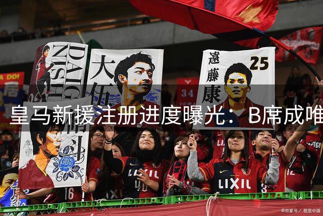 皇马新援注册进度曝光：B席成唯一待办 科纳特手续已完备
