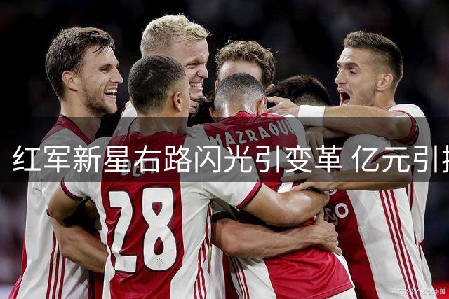 红军新星右路闪光引变革 亿元引援计划面临调整？