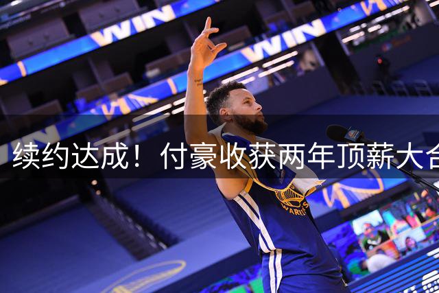 续约达成！付豪收获两年顶薪大合同，新赛季能否率领辽篮卷土重来