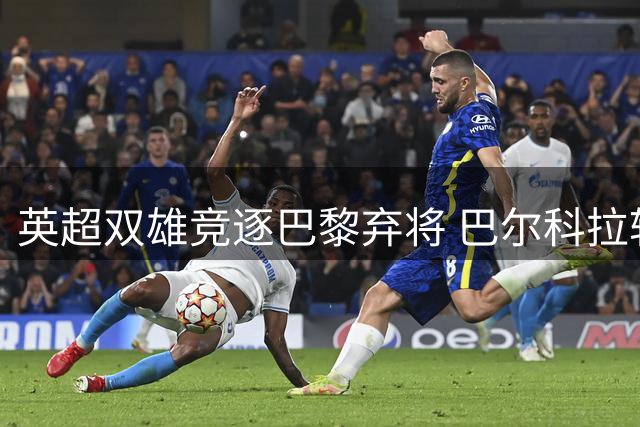 英超双雄竞逐巴黎弃将 巴尔科拉转会费成焦点