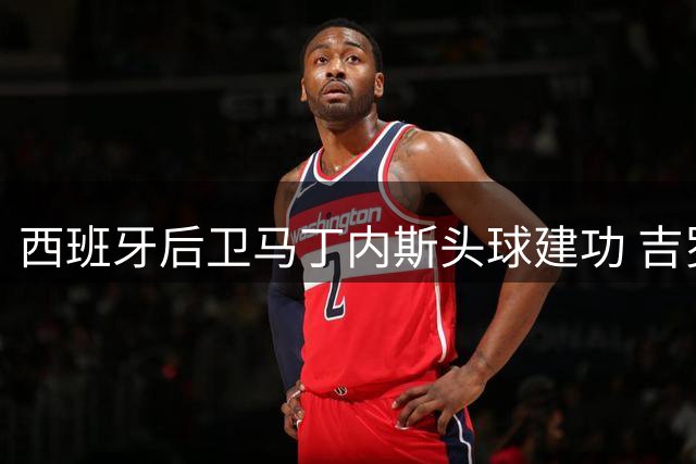 西班牙后卫马丁内斯头球建功 吉罗纳1-2惜败枪手