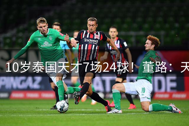 10岁泰国天才7场24球！董路：天赋让努力贬值 徐亮：肯定改年龄了