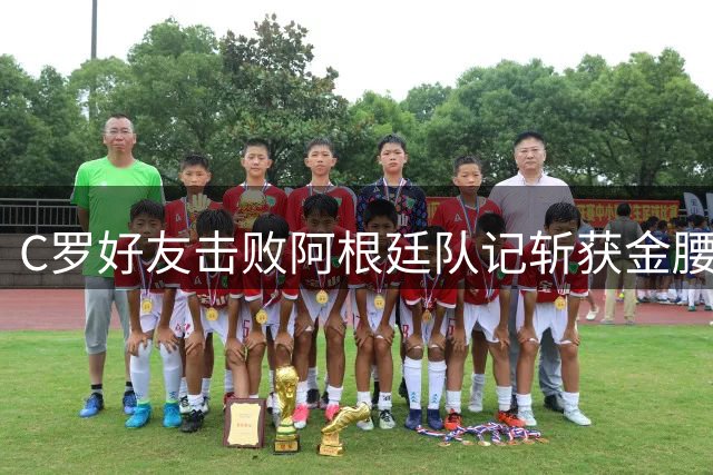 C罗好友击败阿根廷队记斩获金腰带 与CR7开心合影