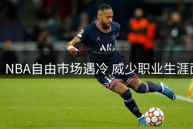NBA自由市场遇冷 威少职业生涯面临重大转折